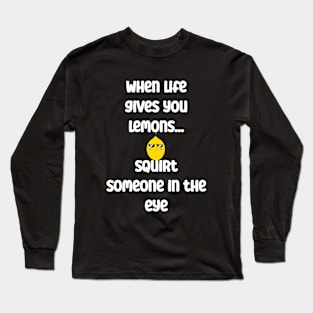 When life gives you lemons, squirt someone in eye Long Sleeve T-Shirt